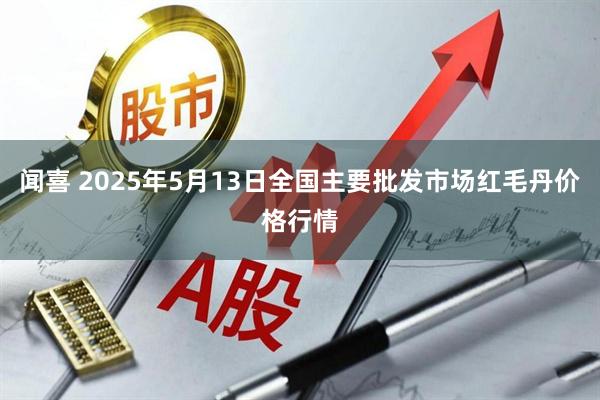 闻喜 2025年5月13日全国主要批发市场红毛丹价格行情