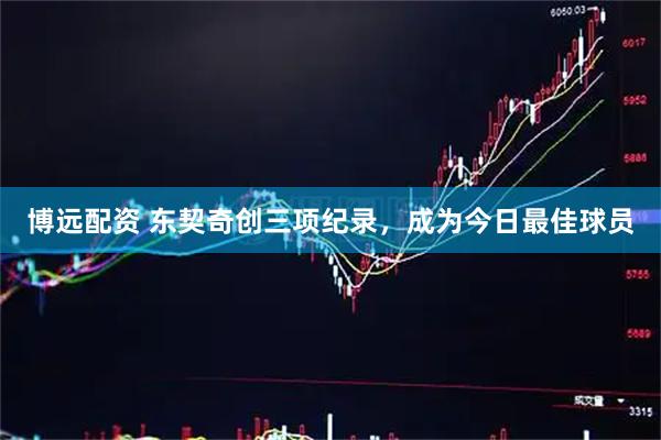 博远配资 东契奇创三项纪录，成为今日最佳球员