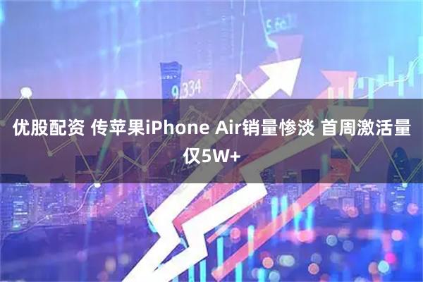 优股配资 传苹果iPhone Air销量惨淡 首周激活量仅5W+
