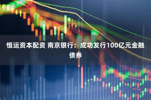 恒运资本配资 南京银行：成功发行100亿元金融债券