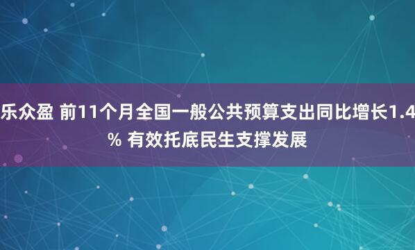 乐众盈 前11个月全国一般公共预算支出同比增长1.4% 有效托底民生支撑发展