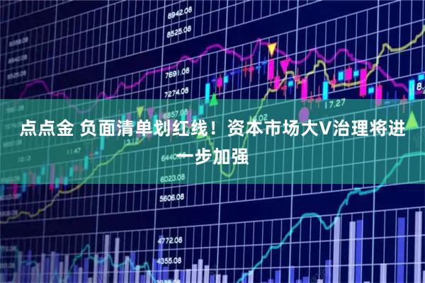 点点金 负面清单划红线!资本市场大V治理将进一步加强