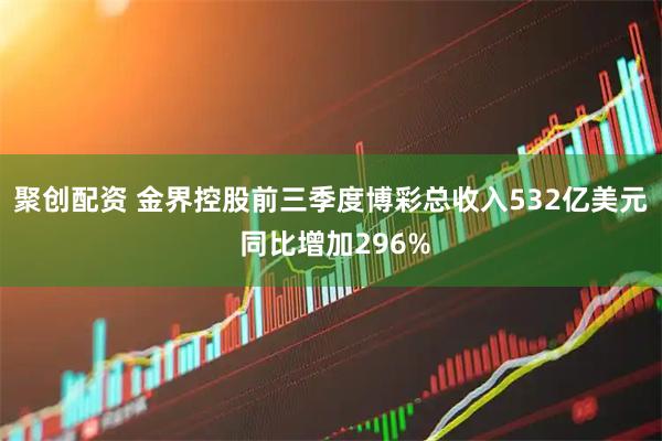 聚创配资 金界控股前三季度博彩总收入532亿美元 同比增加296%