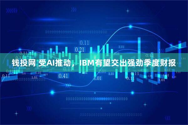 钱投网 受AI推动，IBM有望交出强劲季度财报
