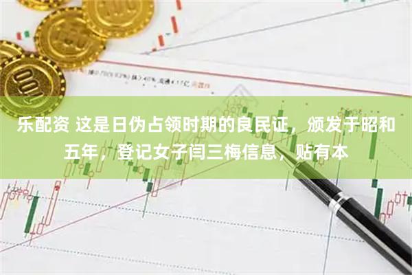乐配资 这是日伪占领时期的良民证，颁发于昭和五年，登记女子闫三梅信息，贴有本